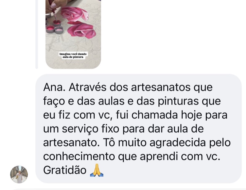 Depoimento de aluna: através dos artesanatos, das aulas e das pinturas que fiz com você, fui chamada hoje para um serviço fixo para dar aula de artesanato. Muito agradecida pelo conhecimento. Gratidão